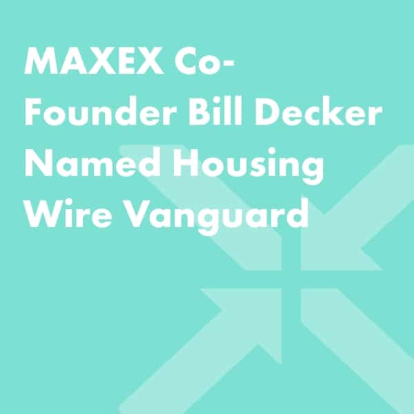 Light teal background with bold white text reads: MAXEX Co-Founder Bill Decker Named Housing Wire Vanguard. There is a faint, geometric X shape in the background.