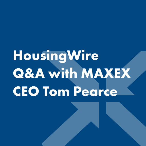 HousingWire recently interviewed MAXEX CEO Tom Pearce